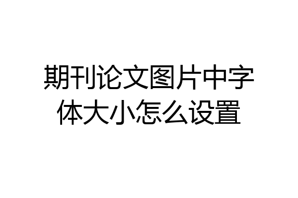 期刊论文图片中字体大小怎么设置