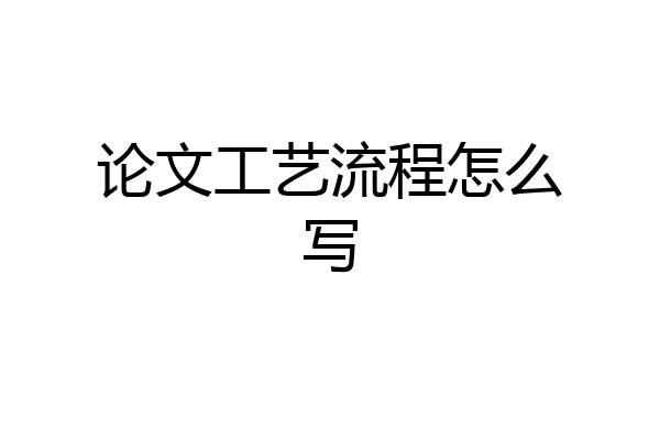 论文工艺流程怎么写