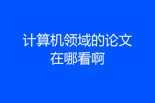 计算机领域的论文在哪看啊