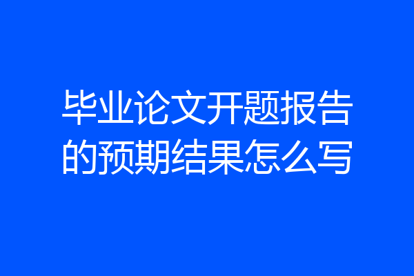 毕业论文开题报告的预期结果怎么写