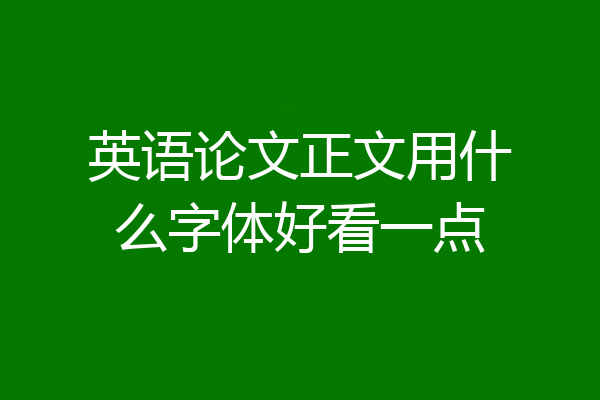 英语论文正文用什么字体好看一点