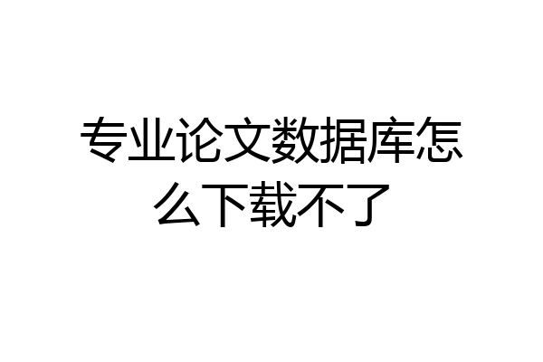 专业论文数据库怎么下载不了