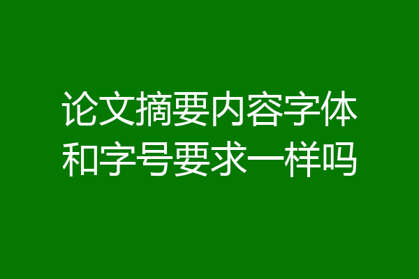 论文摘要内容字体和字号要求一样吗