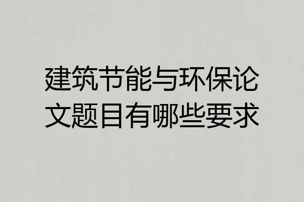 建筑节能与环保论文题目有哪些要求