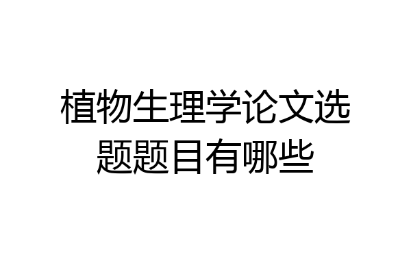 植物生理学论文选题题目有哪些