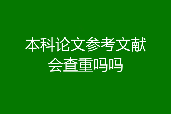 本科论文参考文献会查重吗吗