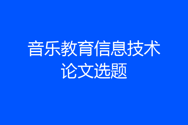 音乐教育信息技术论文选题