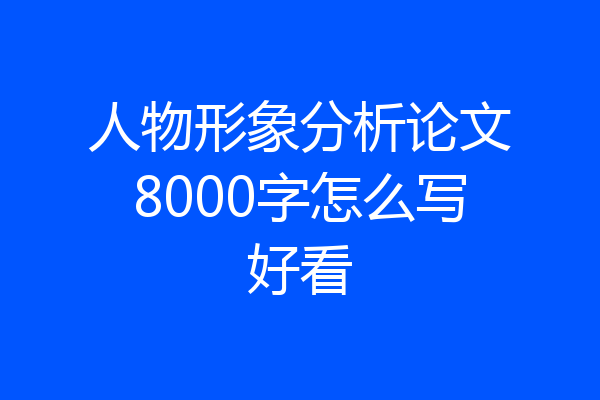 人物形象分析论文8000字怎么写好看