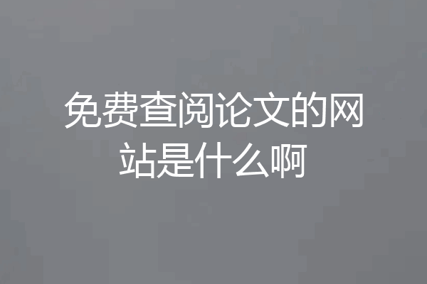 免费查阅论文的网站是什么啊