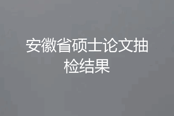 安徽省硕士论文抽检结果