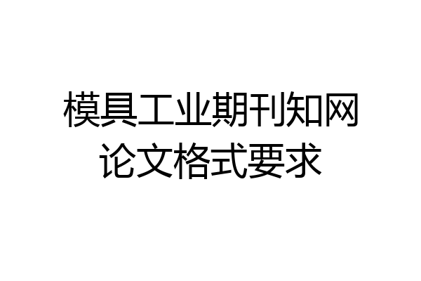 模具工业期刊知网论文格式要求