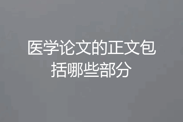 医学论文的正文包括哪些部分