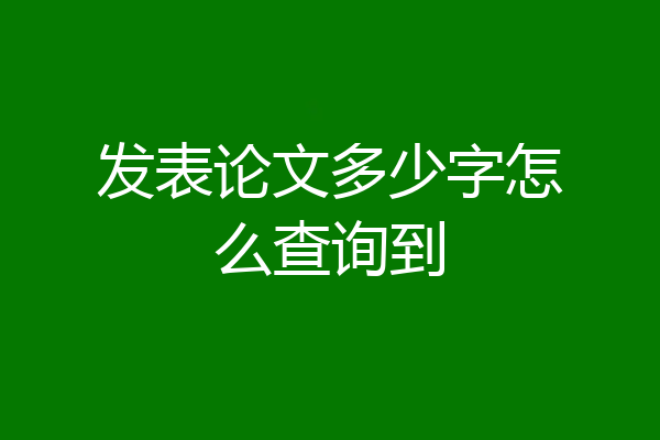 发表论文多少字怎么查询到