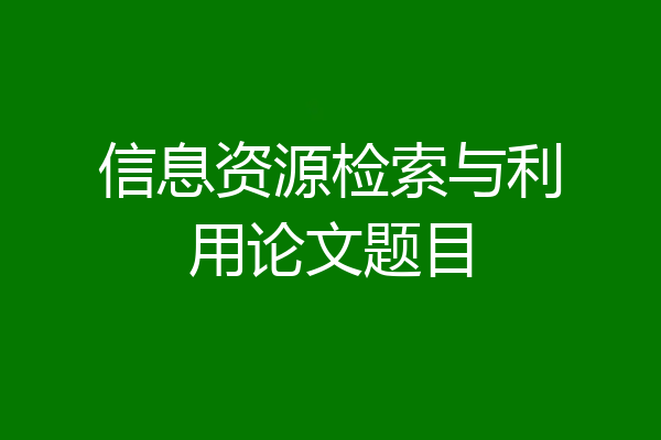信息资源检索与利用论文题目