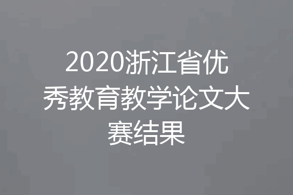2020浙江省优秀教育教学论文大赛结果