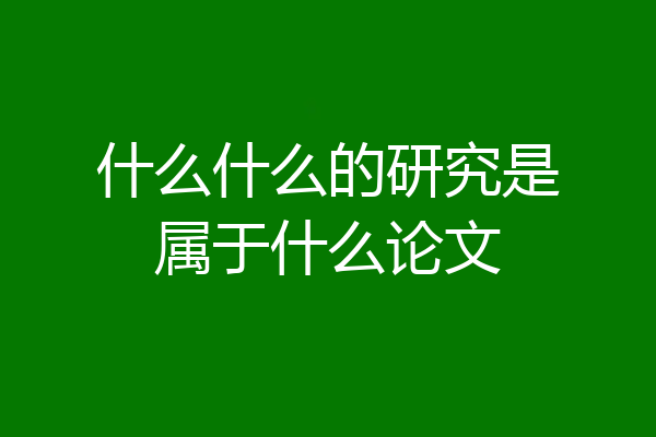 什么什么的研究是属于什么论文