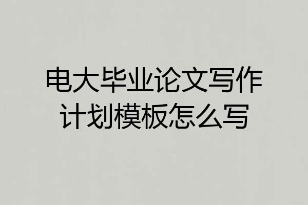 电大毕业论文写作计划模板怎么写