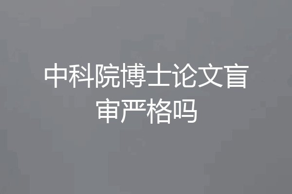 中科院博士论文盲审严格吗