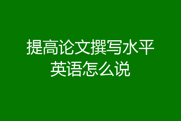 提高论文撰写水平英语怎么说