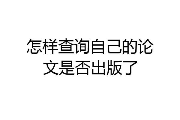 怎样查询自己的论文是否出版了