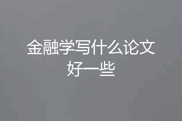 金融学写什么论文好一些