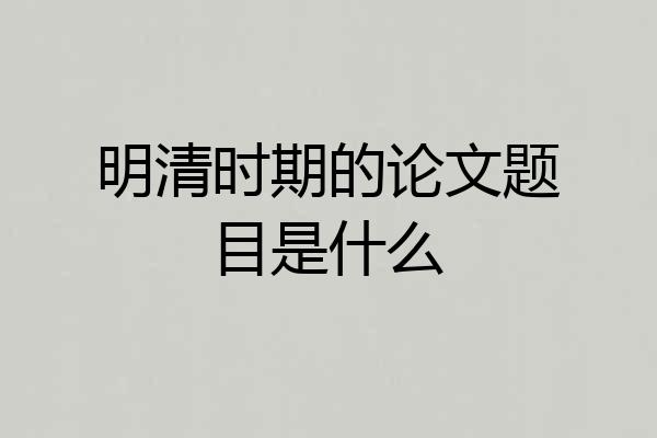 明清时期的论文题目是什么