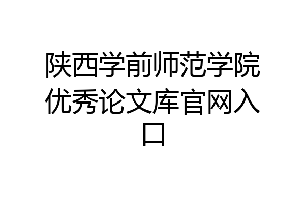 陕西学前师范学院优秀论文库官网入口