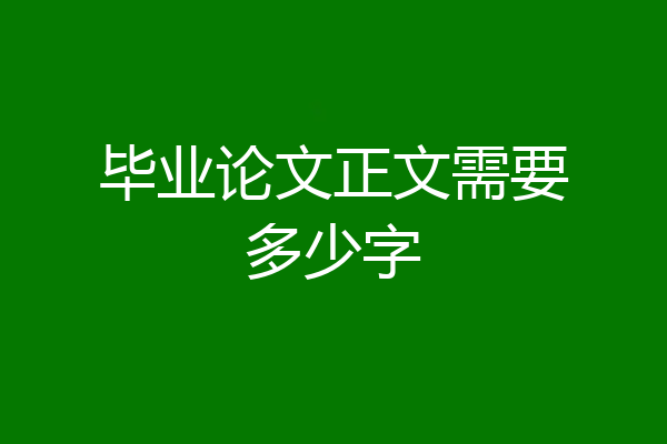 毕业论文正文需要多少字