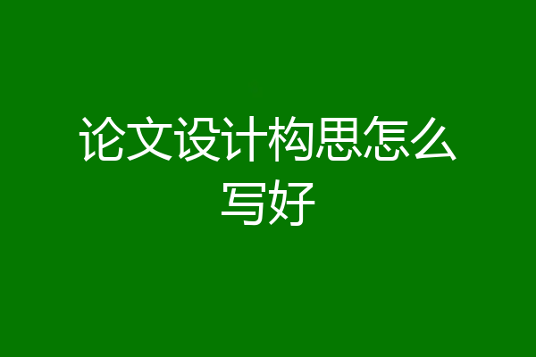 论文设计构思怎么写好