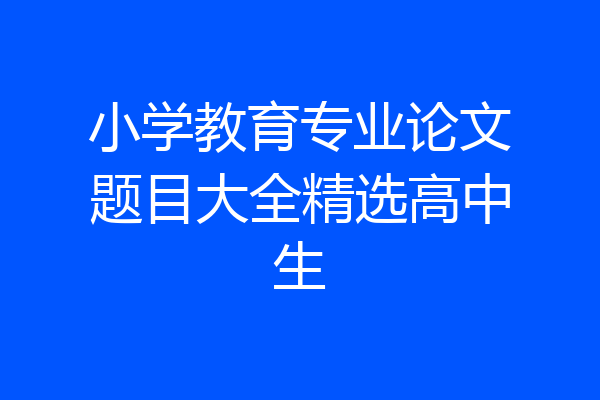 小学教育专业论文题目大全精选高中生