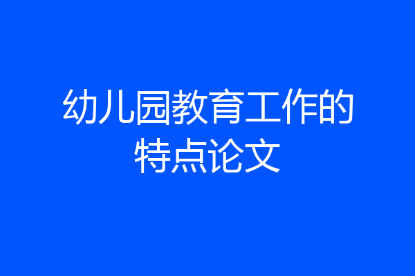 幼儿园教育工作的特点论文