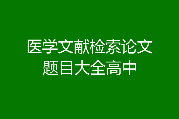 医学文献检索论文题目大全高中