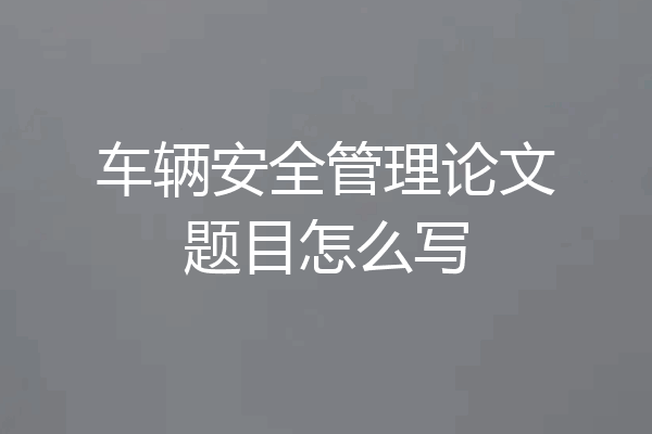 车辆安全管理论文题目怎么写