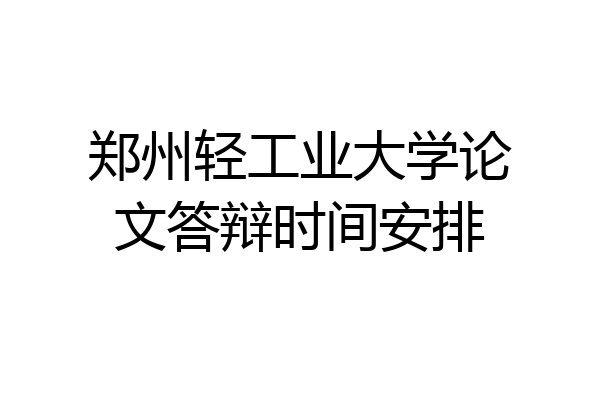 郑州轻工业大学论文答辩时间安排