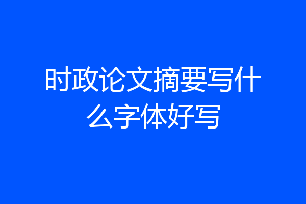 时政论文摘要写什么字体好写