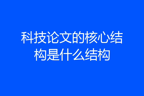 科技论文的核心结构是什么结构
