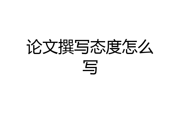 论文撰写态度怎么写