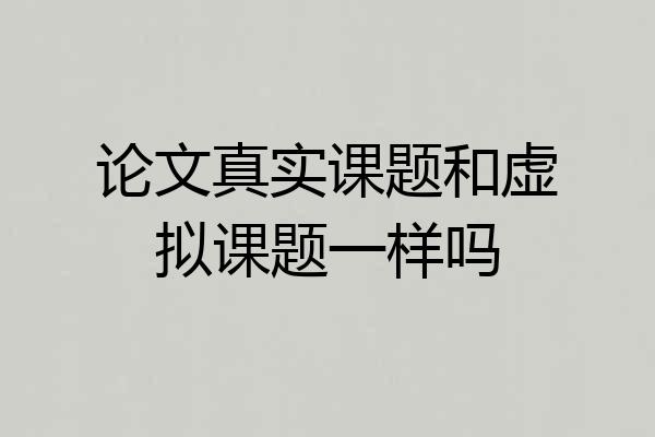 论文真实课题和虚拟课题一样吗