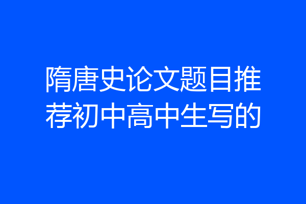 隋唐史论文题目推荐初中高中生写的