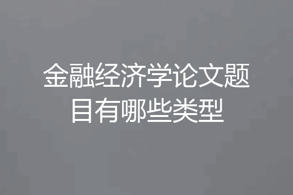 金融经济学论文题目有哪些类型