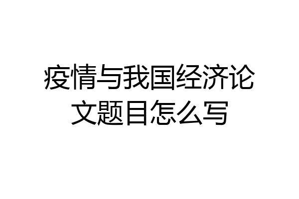 疫情与我国经济论文题目怎么写