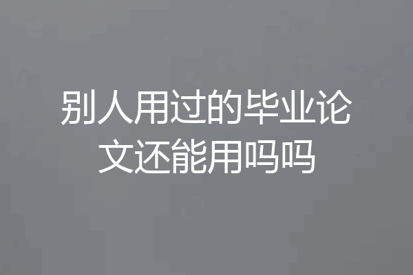 别人用过的毕业论文还能用吗吗
