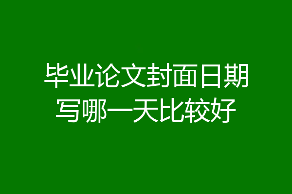 毕业论文封面日期写哪一天比较好