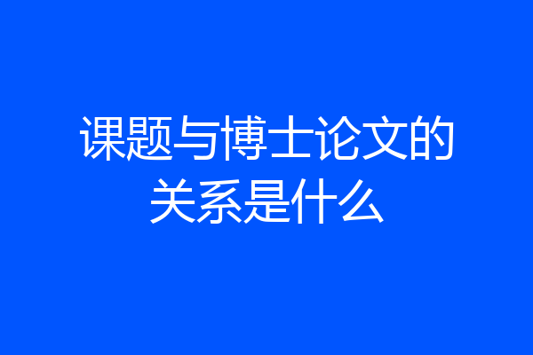 课题与博士论文的关系是什么