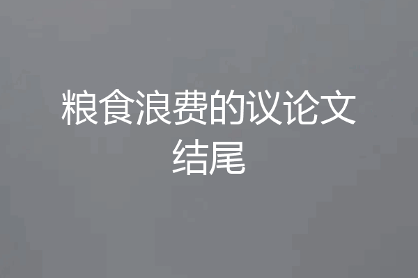 粮食浪费的议论文结尾