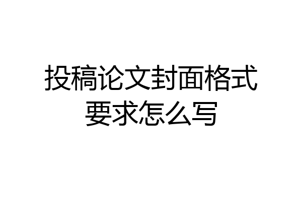 投稿论文封面格式要求怎么写