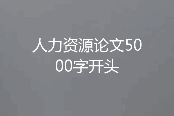 人力资源论文5000字开头