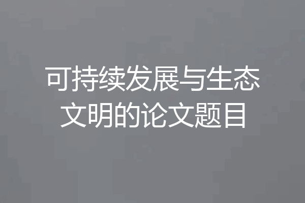 可持续发展与生态文明的论文题目