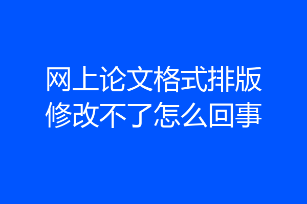 网上论文格式排版修改不了怎么回事