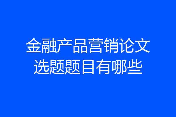 金融产品营销论文选题题目有哪些
